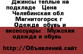Джинсы теплые на подкладе › Цена ­ 300 - Челябинская обл., Магнитогорск г. Одежда, обувь и аксессуары » Мужская одежда и обувь   